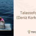  Talassofobi Nedir? 