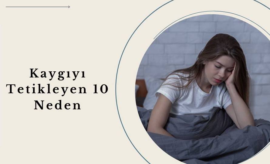 Kaygıyı Tetikleyen 10 Neden